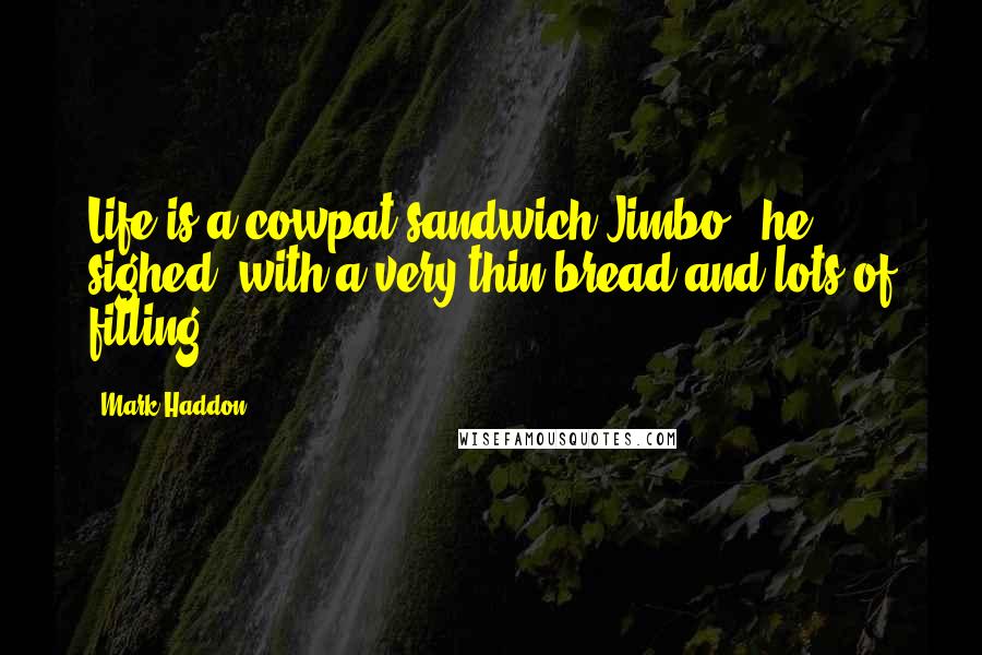 Mark Haddon Quotes: Life is a cowpat sandwich Jimbo.' he sighed 'with a very thin bread and lots of filling.