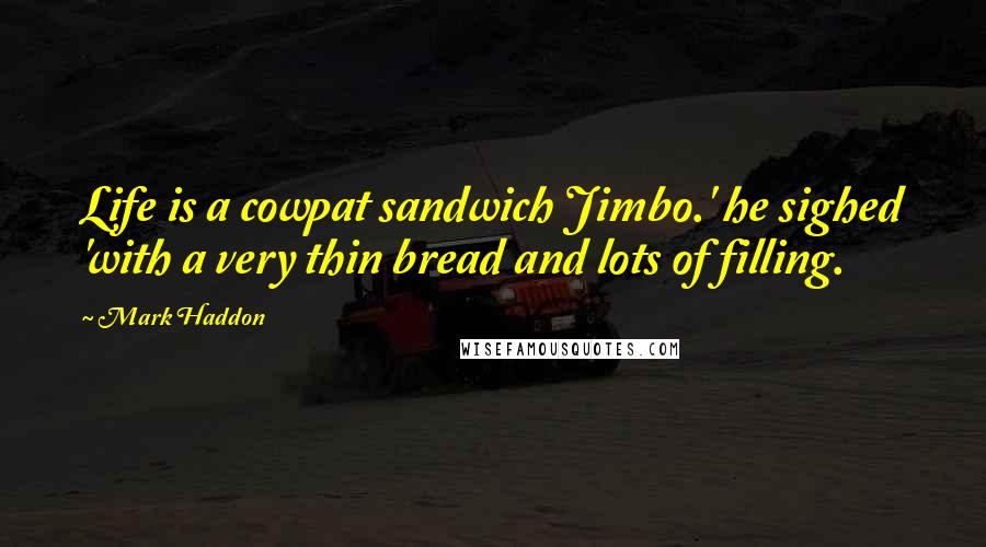 Mark Haddon Quotes: Life is a cowpat sandwich Jimbo.' he sighed 'with a very thin bread and lots of filling.