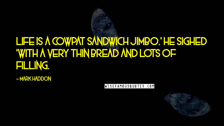 Mark Haddon Quotes: Life is a cowpat sandwich Jimbo.' he sighed 'with a very thin bread and lots of filling.