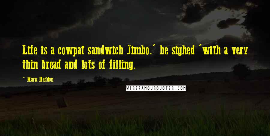 Mark Haddon Quotes: Life is a cowpat sandwich Jimbo.' he sighed 'with a very thin bread and lots of filling.