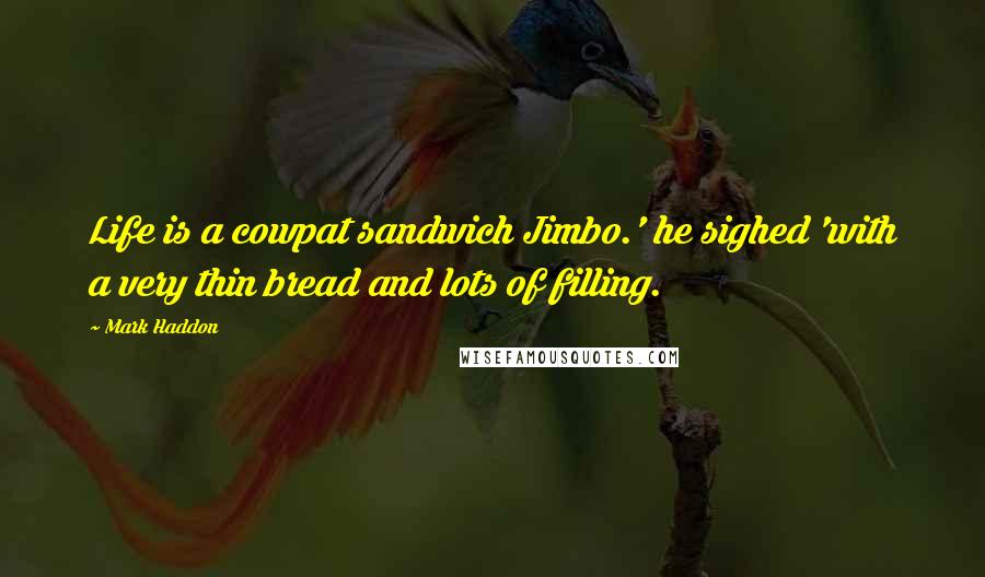 Mark Haddon Quotes: Life is a cowpat sandwich Jimbo.' he sighed 'with a very thin bread and lots of filling.