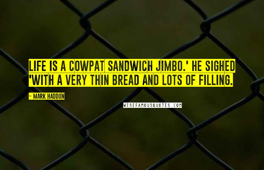 Mark Haddon Quotes: Life is a cowpat sandwich Jimbo.' he sighed 'with a very thin bread and lots of filling.