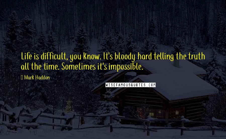 Mark Haddon Quotes: Life is difficult, you know. It's bloody hard telling the truth all the time. Sometimes it's impossible.