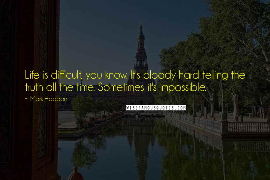 Mark Haddon Quotes: Life is difficult, you know. It's bloody hard telling the truth all the time. Sometimes it's impossible.
