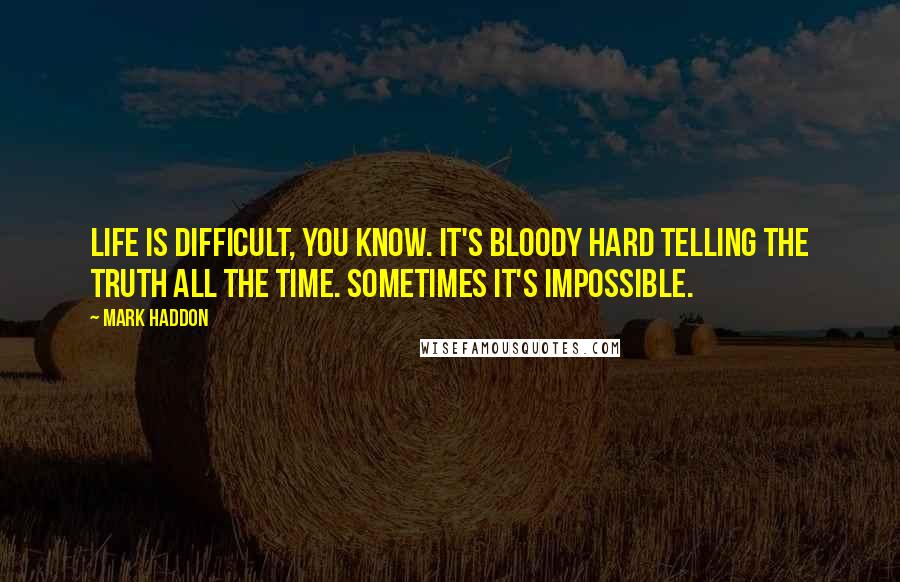 Mark Haddon Quotes: Life is difficult, you know. It's bloody hard telling the truth all the time. Sometimes it's impossible.