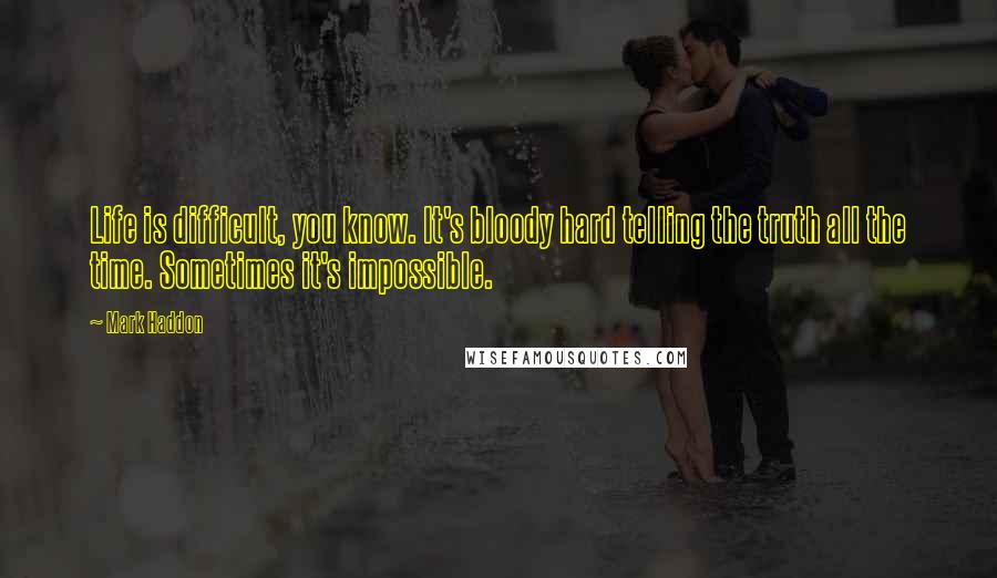 Mark Haddon Quotes: Life is difficult, you know. It's bloody hard telling the truth all the time. Sometimes it's impossible.