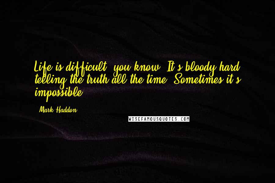 Mark Haddon Quotes: Life is difficult, you know. It's bloody hard telling the truth all the time. Sometimes it's impossible.