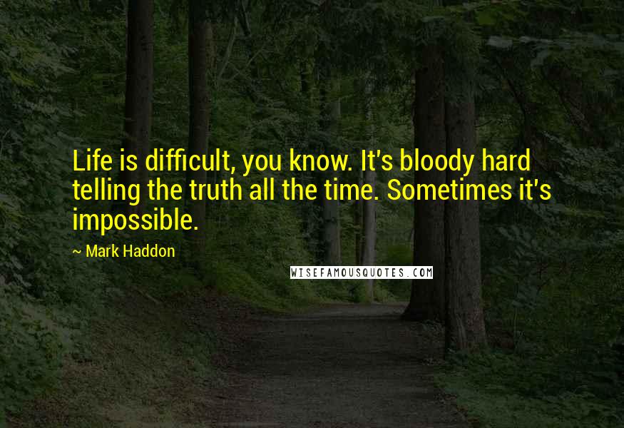 Mark Haddon Quotes: Life is difficult, you know. It's bloody hard telling the truth all the time. Sometimes it's impossible.