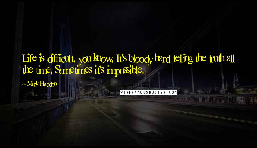 Mark Haddon Quotes: Life is difficult, you know. It's bloody hard telling the truth all the time. Sometimes it's impossible.