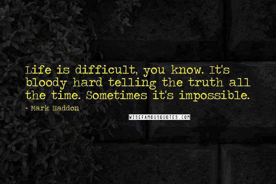 Mark Haddon Quotes: Life is difficult, you know. It's bloody hard telling the truth all the time. Sometimes it's impossible.