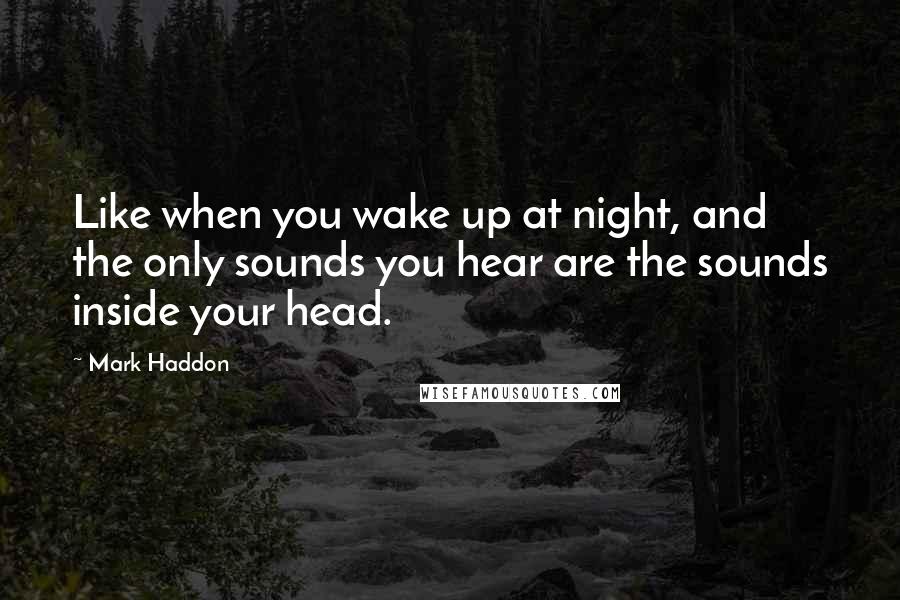 Mark Haddon Quotes: Like when you wake up at night, and the only sounds you hear are the sounds inside your head.