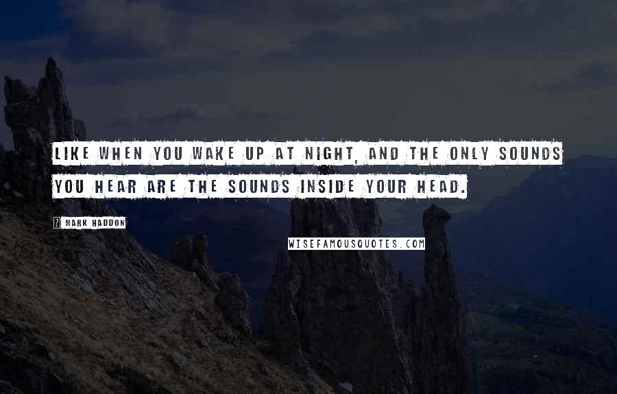 Mark Haddon Quotes: Like when you wake up at night, and the only sounds you hear are the sounds inside your head.