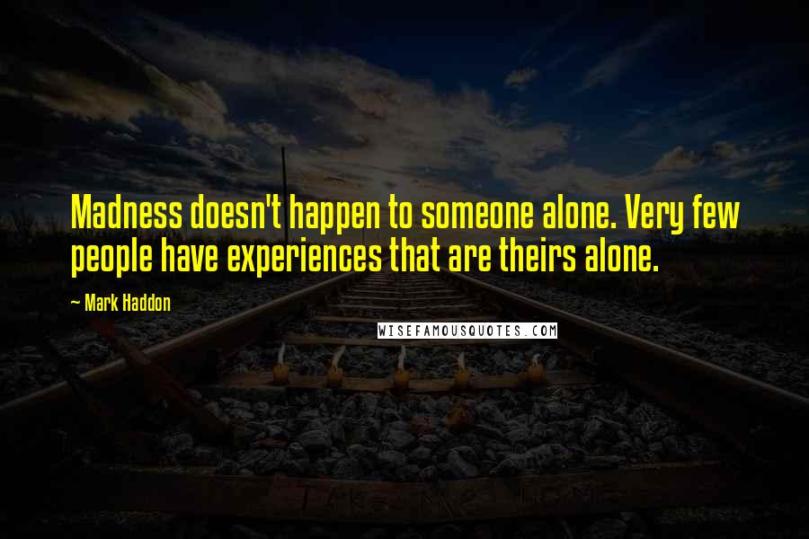 Mark Haddon Quotes: Madness doesn't happen to someone alone. Very few people have experiences that are theirs alone.