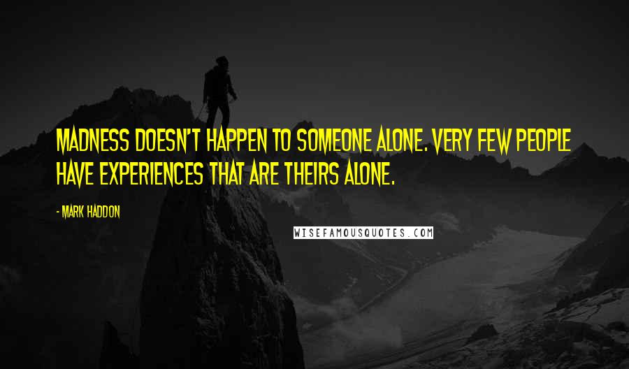 Mark Haddon Quotes: Madness doesn't happen to someone alone. Very few people have experiences that are theirs alone.