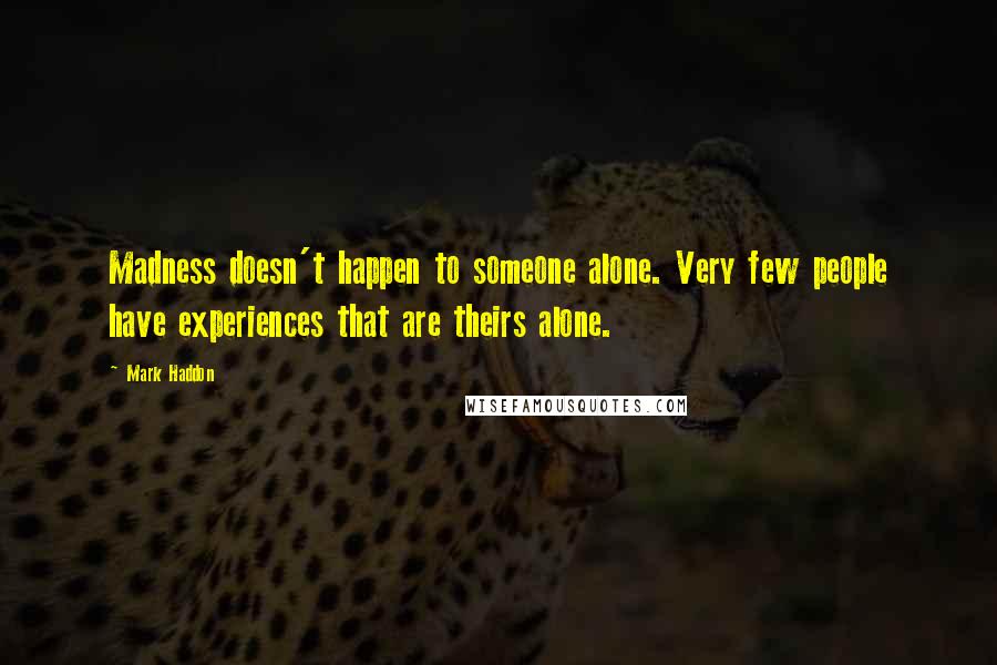 Mark Haddon Quotes: Madness doesn't happen to someone alone. Very few people have experiences that are theirs alone.