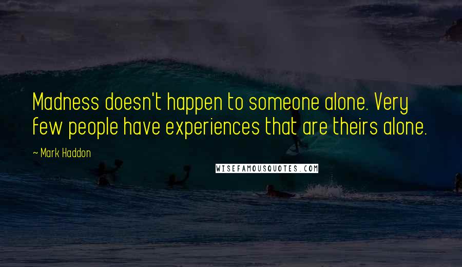Mark Haddon Quotes: Madness doesn't happen to someone alone. Very few people have experiences that are theirs alone.