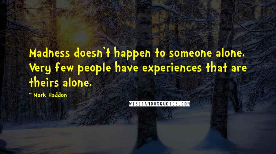 Mark Haddon Quotes: Madness doesn't happen to someone alone. Very few people have experiences that are theirs alone.