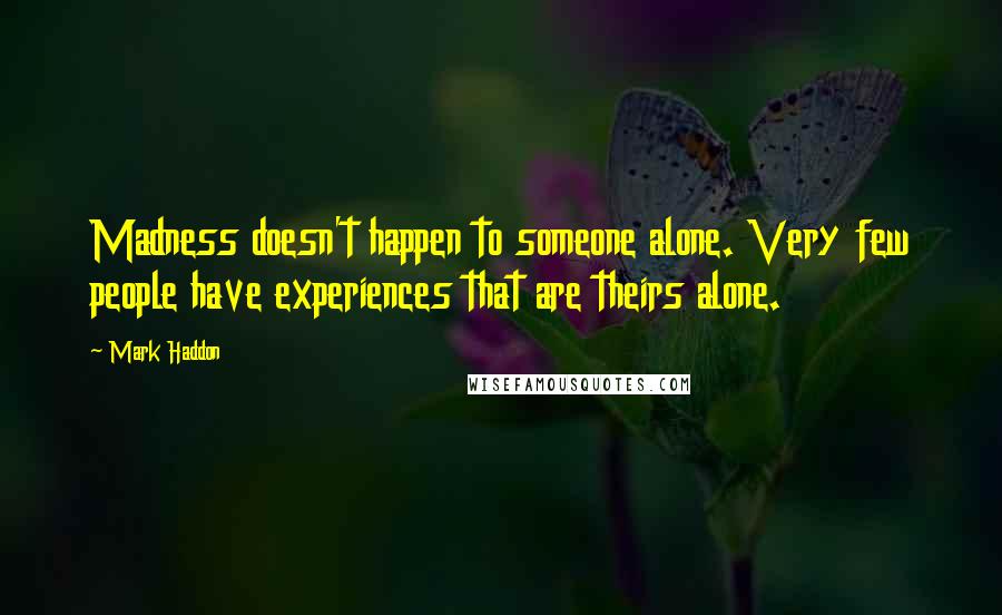 Mark Haddon Quotes: Madness doesn't happen to someone alone. Very few people have experiences that are theirs alone.