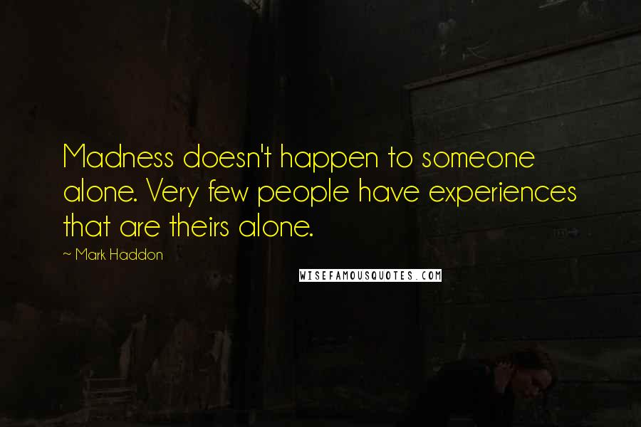 Mark Haddon Quotes: Madness doesn't happen to someone alone. Very few people have experiences that are theirs alone.