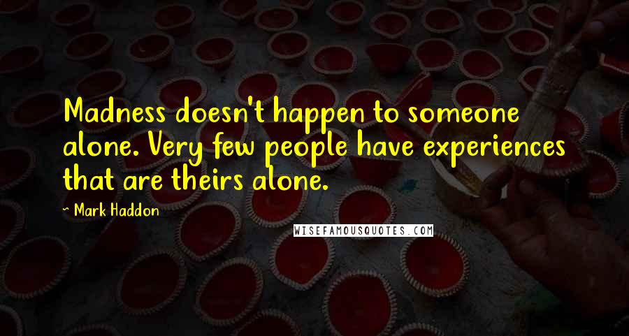 Mark Haddon Quotes: Madness doesn't happen to someone alone. Very few people have experiences that are theirs alone.