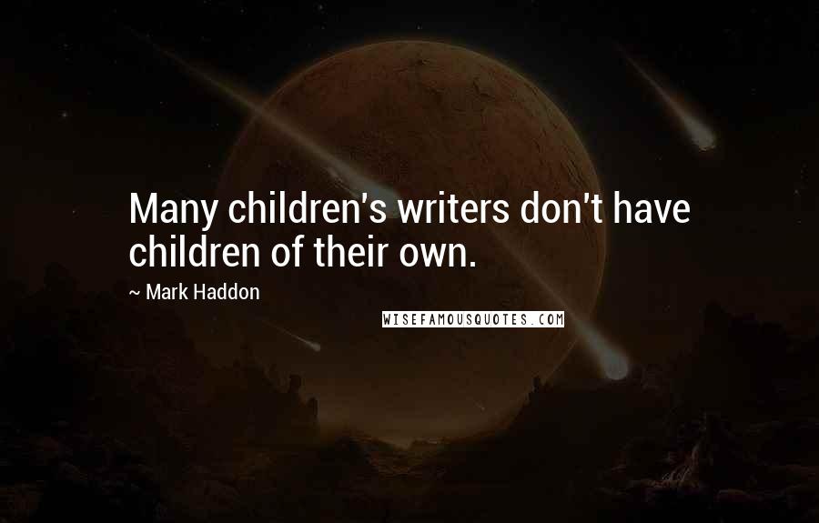 Mark Haddon Quotes: Many children's writers don't have children of their own.