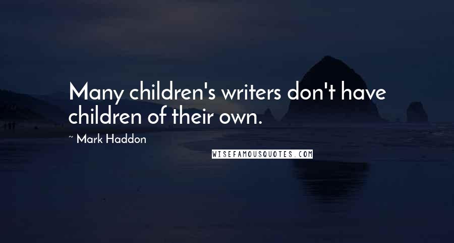 Mark Haddon Quotes: Many children's writers don't have children of their own.