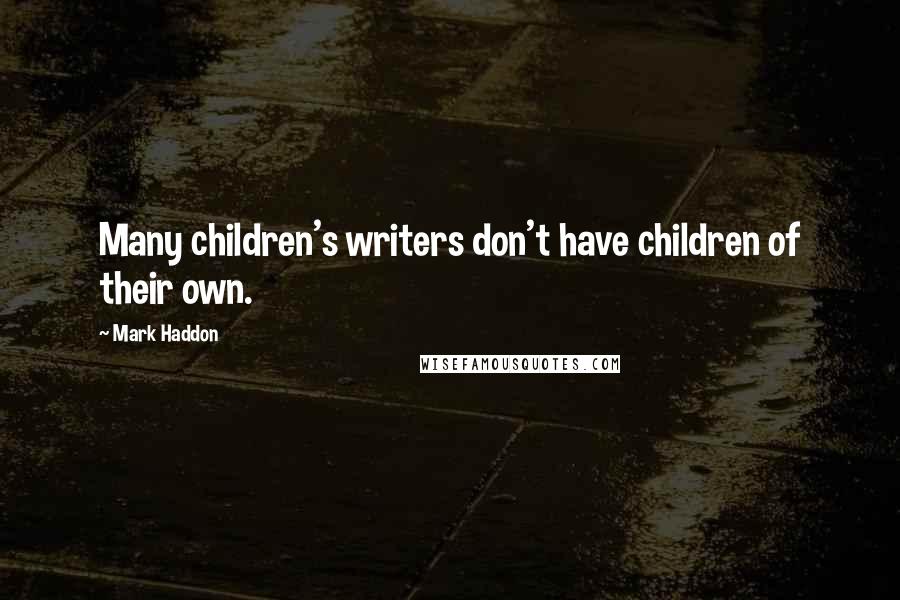 Mark Haddon Quotes: Many children's writers don't have children of their own.