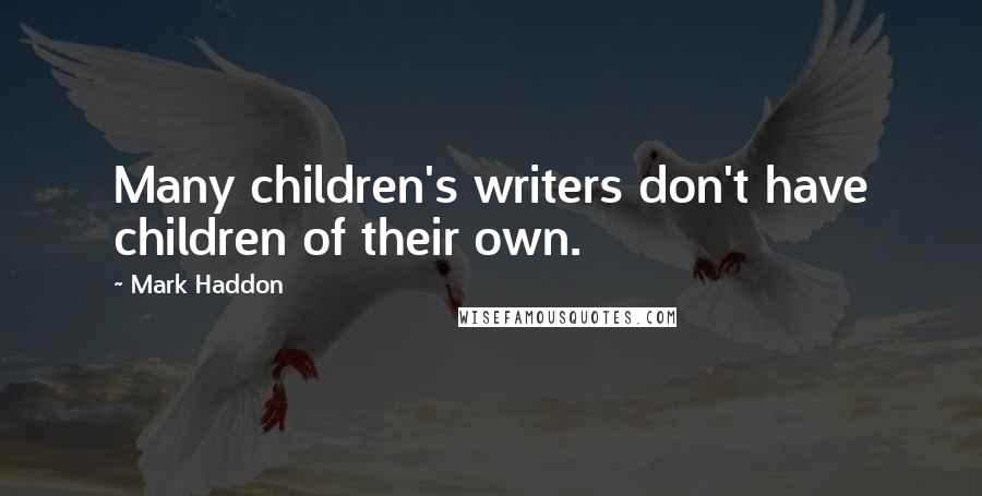 Mark Haddon Quotes: Many children's writers don't have children of their own.