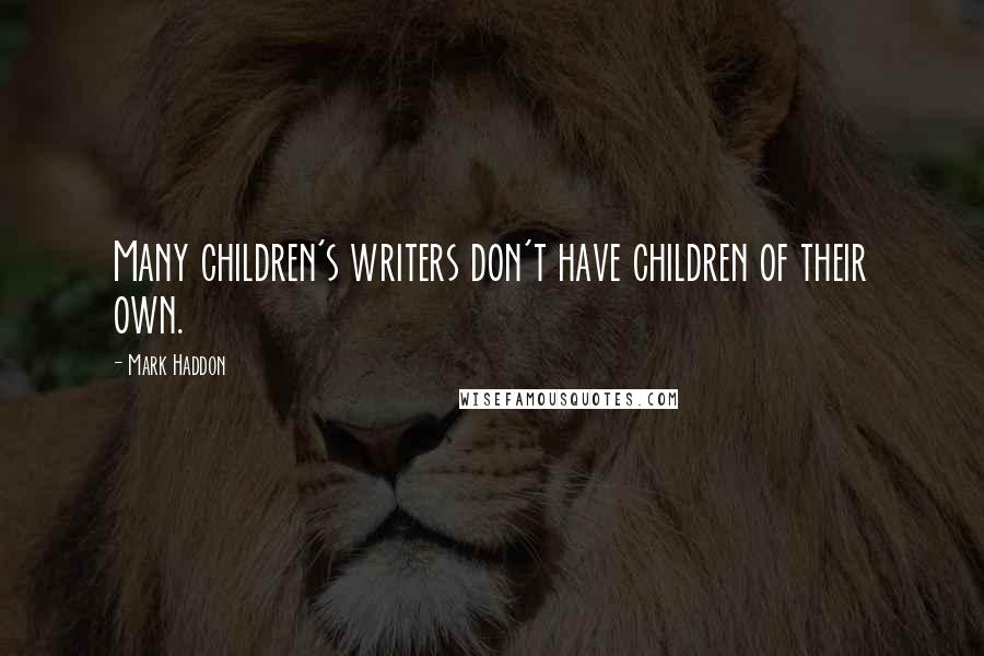Mark Haddon Quotes: Many children's writers don't have children of their own.