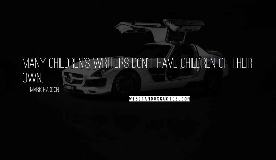 Mark Haddon Quotes: Many children's writers don't have children of their own.