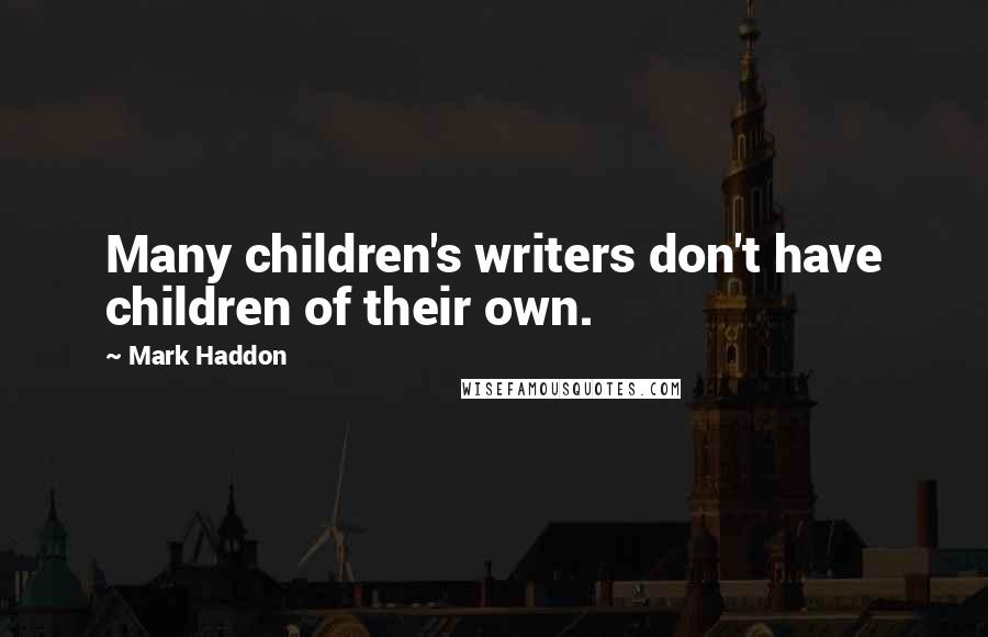 Mark Haddon Quotes: Many children's writers don't have children of their own.