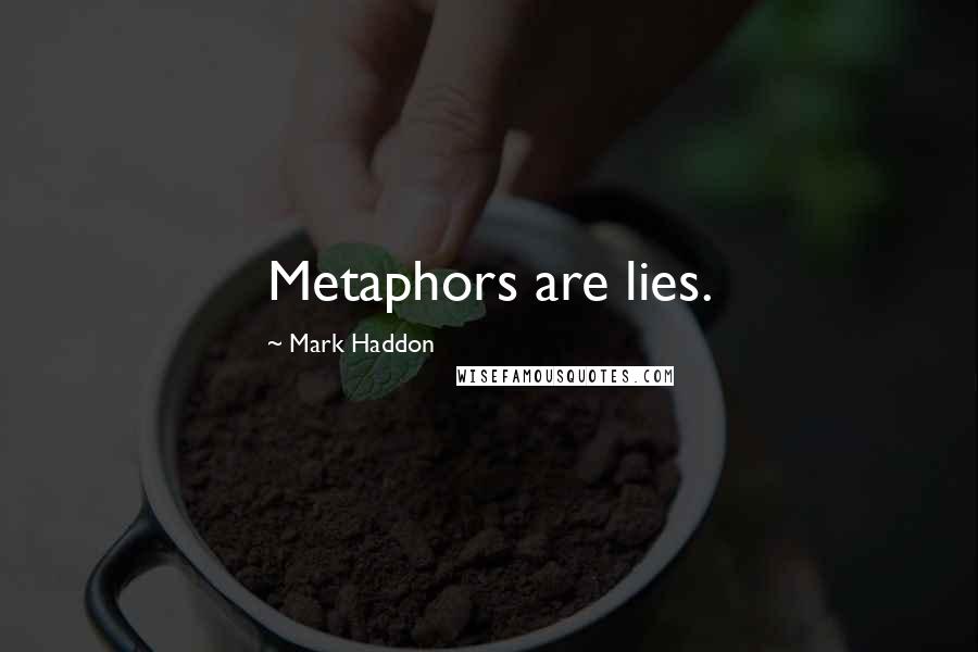 Mark Haddon Quotes: Metaphors are lies.