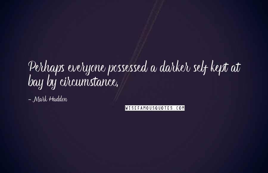 Mark Haddon Quotes: Perhaps everyone possessed a darker self kept at bay by circumstance.