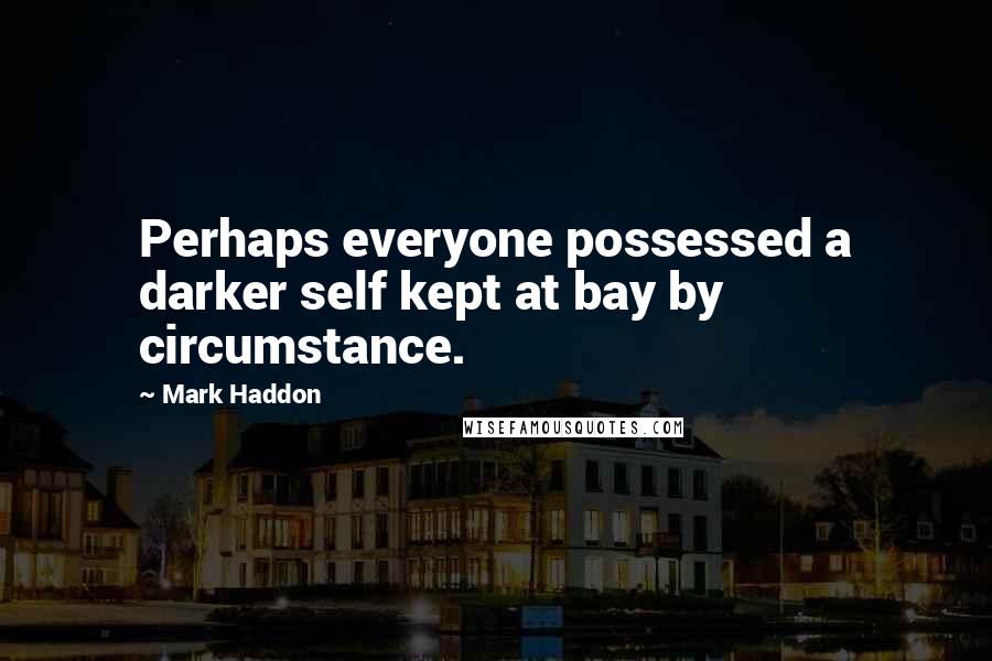 Mark Haddon Quotes: Perhaps everyone possessed a darker self kept at bay by circumstance.
