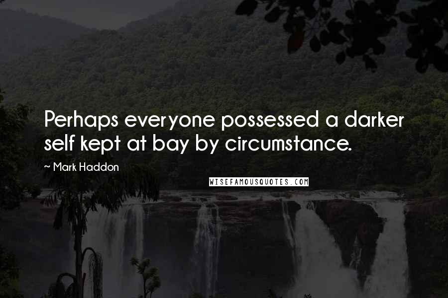 Mark Haddon Quotes: Perhaps everyone possessed a darker self kept at bay by circumstance.