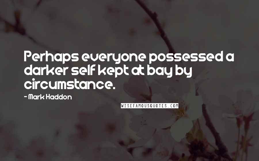 Mark Haddon Quotes: Perhaps everyone possessed a darker self kept at bay by circumstance.