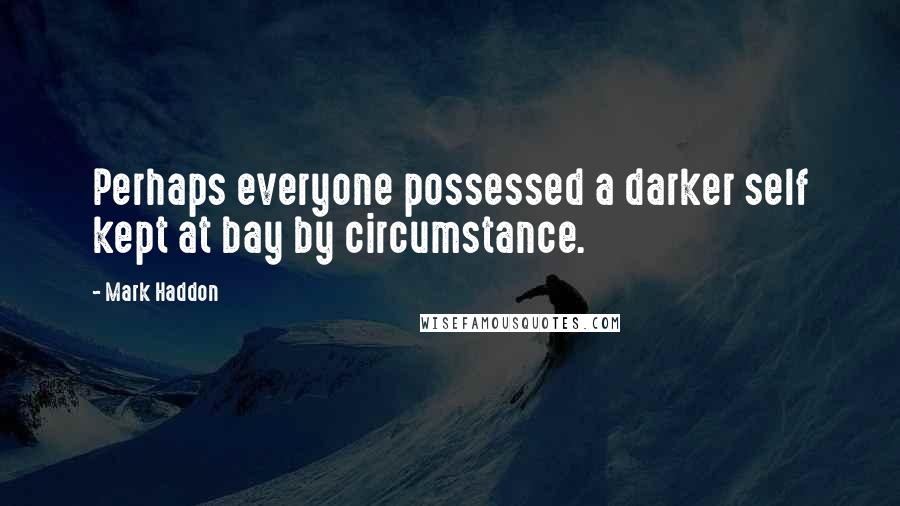 Mark Haddon Quotes: Perhaps everyone possessed a darker self kept at bay by circumstance.