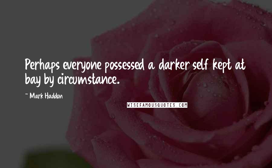 Mark Haddon Quotes: Perhaps everyone possessed a darker self kept at bay by circumstance.