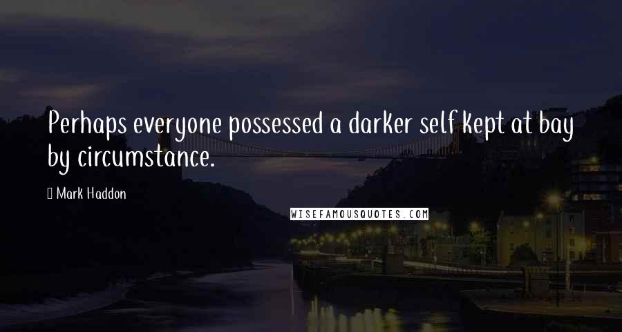 Mark Haddon Quotes: Perhaps everyone possessed a darker self kept at bay by circumstance.