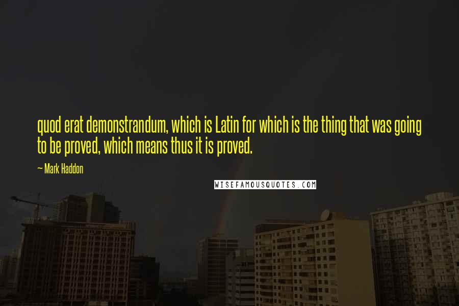 Mark Haddon Quotes: quod erat demonstrandum, which is Latin for which is the thing that was going to be proved, which means thus it is proved.