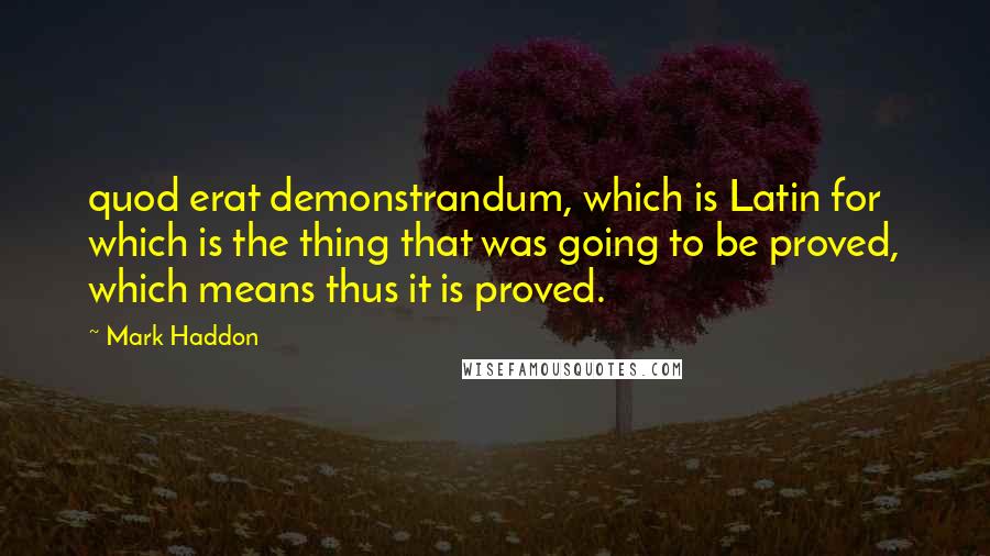Mark Haddon Quotes: quod erat demonstrandum, which is Latin for which is the thing that was going to be proved, which means thus it is proved.