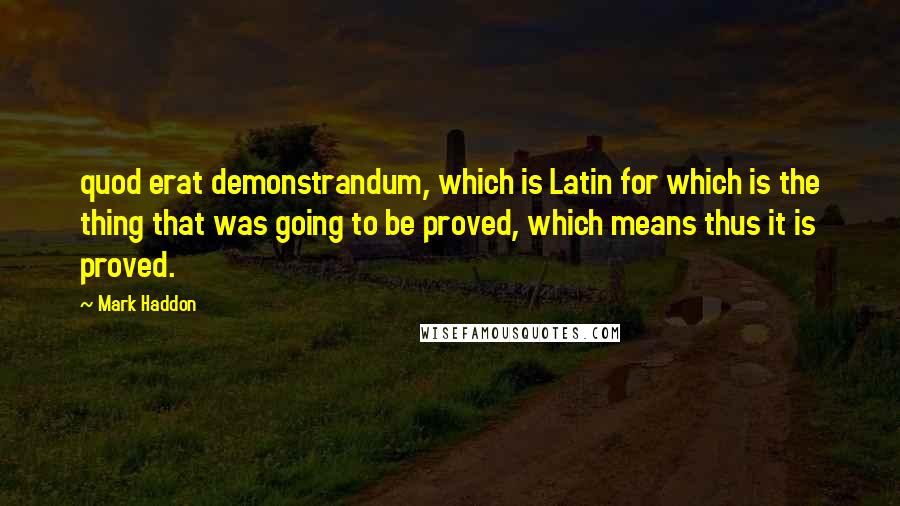 Mark Haddon Quotes: quod erat demonstrandum, which is Latin for which is the thing that was going to be proved, which means thus it is proved.