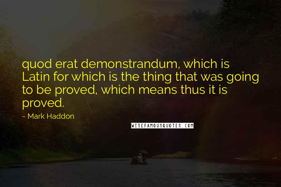 Mark Haddon Quotes: quod erat demonstrandum, which is Latin for which is the thing that was going to be proved, which means thus it is proved.