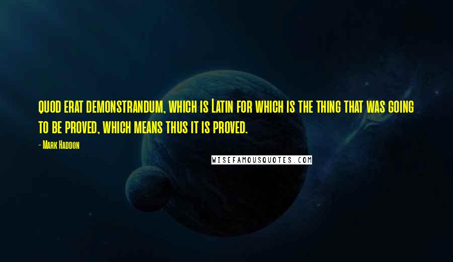 Mark Haddon Quotes: quod erat demonstrandum, which is Latin for which is the thing that was going to be proved, which means thus it is proved.