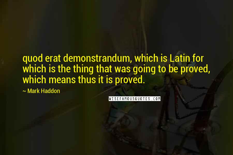 Mark Haddon Quotes: quod erat demonstrandum, which is Latin for which is the thing that was going to be proved, which means thus it is proved.