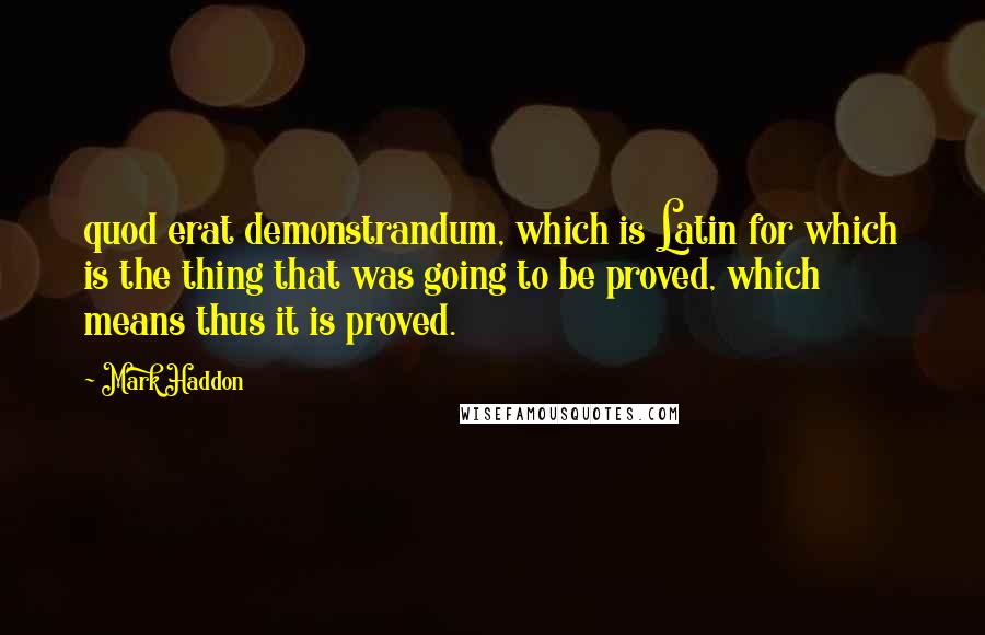 Mark Haddon Quotes: quod erat demonstrandum, which is Latin for which is the thing that was going to be proved, which means thus it is proved.