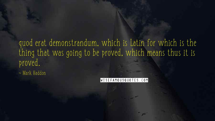 Mark Haddon Quotes: quod erat demonstrandum, which is Latin for which is the thing that was going to be proved, which means thus it is proved.