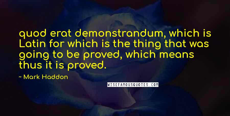 Mark Haddon Quotes: quod erat demonstrandum, which is Latin for which is the thing that was going to be proved, which means thus it is proved.