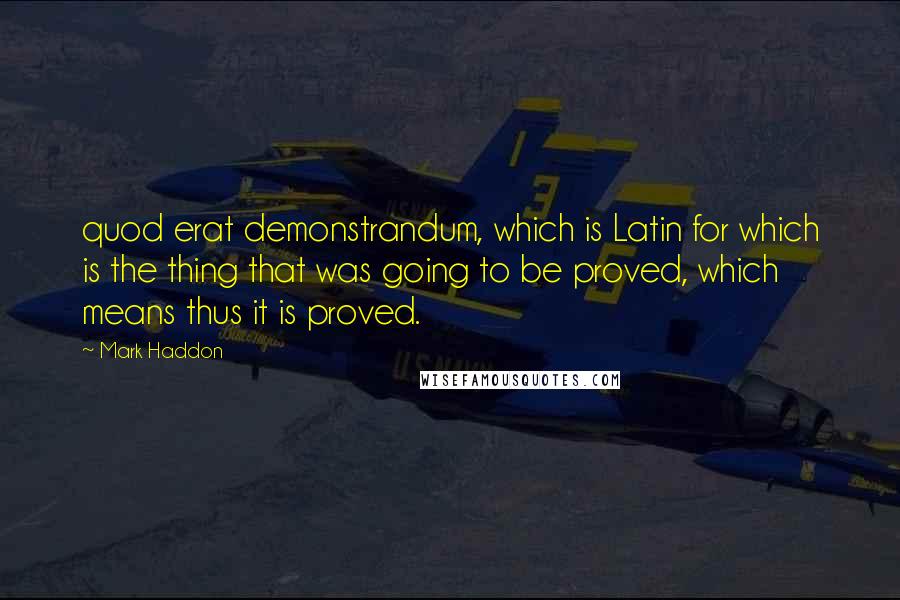 Mark Haddon Quotes: quod erat demonstrandum, which is Latin for which is the thing that was going to be proved, which means thus it is proved.