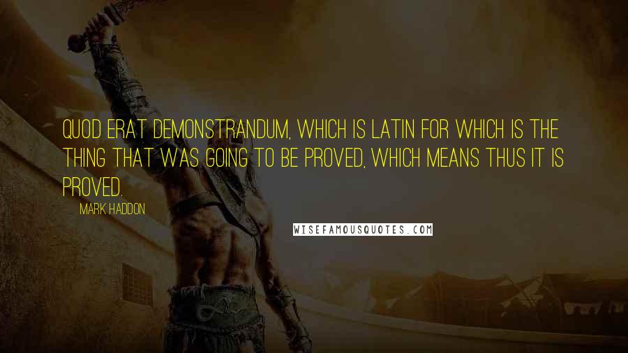 Mark Haddon Quotes: quod erat demonstrandum, which is Latin for which is the thing that was going to be proved, which means thus it is proved.